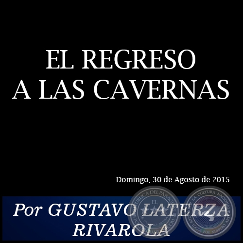 EL REGRESO A LAS CAVERNAS - Por GUSTAVO LATERZA RIVAROLA - Domingo, 30 de Agosto de 2015